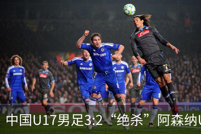 中国U17男足3:2“绝杀”阿森纳U17男足