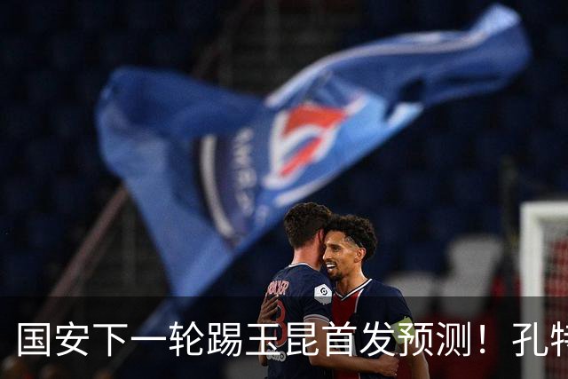 国安下一轮踢玉昆首发预测！孔特直接解禁复出，杨立瑜替补待命