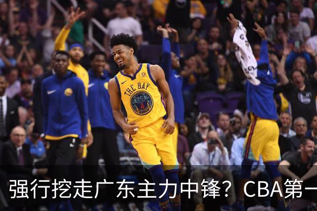 强行挖走广东主力中锋？CBA第一黑马重拳出击，没朱芳雨真不行！