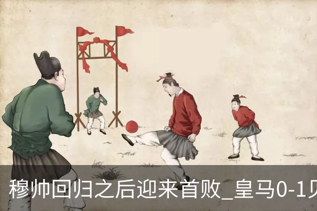 穆帅回归之后迎来首败 皇马0‑1贝蒂斯，姆巴佩补时罚丢关键点球