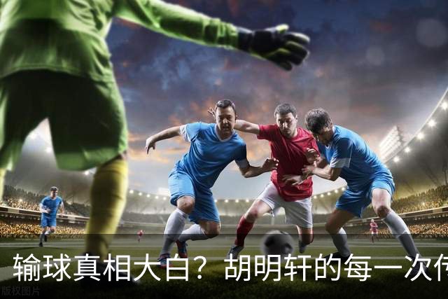 输球真相大白？胡明轩的每一次传球，直接暴露了男篮的“潜规则”