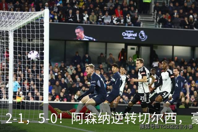 2-1，5-0！阿森纳逆转切尔西，豪取3连胜，亚马尔拉菲尼亚双双爆发，巴萨4连胜甩开皇马