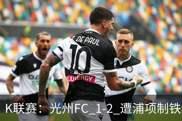 K联赛：光州FC 1-2 遭浦项制铁绝杀！